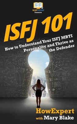 Isfj 101: How to Understand Your ISFJ MBTI Personality and Thrive as the Defender by Mary Blake, Howexpert Press