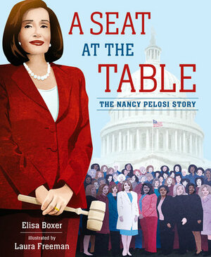 A Seat at the Table: The Nancy Pelosi Story by Elisa Boxer, Laura Freeman