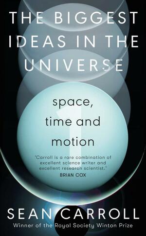 The Biggest Ideas in the Universe 1: Space, Time and Motion by Sean Carroll