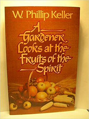 A Gardener Looks at the Fruits of the Spirit by W. Phillip Keller