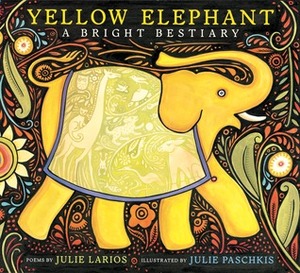 Yellow Elephant: A Bright Bestiary by Julie Paschkis, Julie Larios