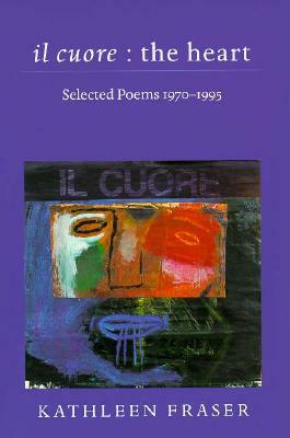Il Cuore - The Heart: Selected Poems, 1970-1995 by Kathleen Fraser