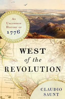 West of the Revolution: An Uncommon History of 1776 by Claudio Saunt