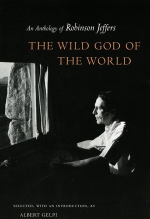 The Wild God of the World: An Anthology of Robinson Jeffers by Robinson Jeffers, Albert Gelpi