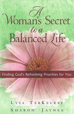 A Woman's Secret to a Balanced Life: Finding God's Refreshing Priorities for You by Lysa TerKeurst, Sharon Jaynes