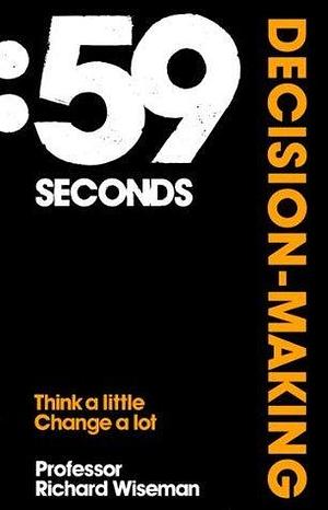 59 Seconds: Decision Making: Think A Little, Change A Lot by Richard Wiseman, Richard Wiseman