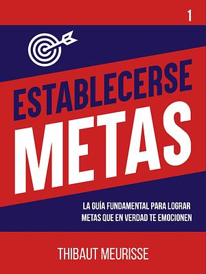Establecerse Metas: La guía fundamental para lograr metas que en verdad te emocionen by Juan Manuel Gimenez Sirimarco, Thibaut Meurisse