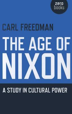 The Age of Nixon: A Study in Cultural Power by Carl Freedman
