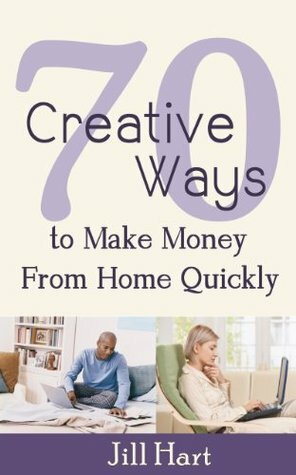 70 Creative Ways to Make Money from Home Quickly by Jill Hart