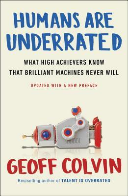 Humans Are Underrated: What High Achievers Know That Brilliant Machines Never Will by Geoff Colvin