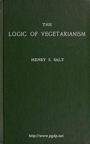 The Logic of Vegetarianism.Essays and Dialogues by Henry S. Salt, Henry S. Salt