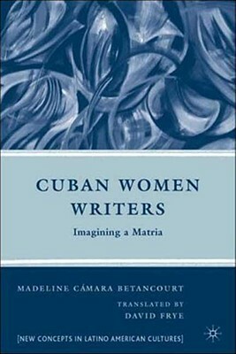 Cuban Women Writers: Imagining a Matria by M. Betancourt