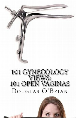 101 Gynecology Views: 101 Open Vaginas by Douglas O'Brian