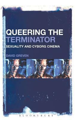 Queering The Terminator: Sexuality and Cyborg Cinema by David Greven