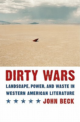 Dirty Wars: Landscape, Power, and Waste in Western American Literature by John Beck