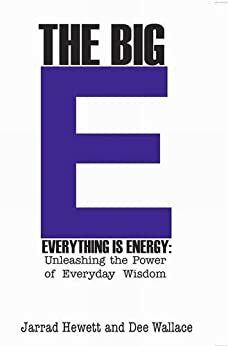 The Big E - Everything is Energy: Unleashing the Power of Everyday Wisdom by Dee Wallace, Jarrad Hewett