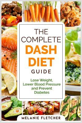 The Complete DASH Diet Guide: Lose Weight, Lower Blood Pressure and Prevent Diabetes by Melanie Fletcher