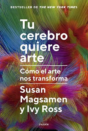 Tu cerebro quiere arte. Cómo el arte nos transforma by Susan Magsamen, Ivy Ross