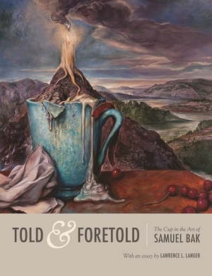Told & Foretold: The Cup in the Art of Samuel Bak by Lawrence L. Langer