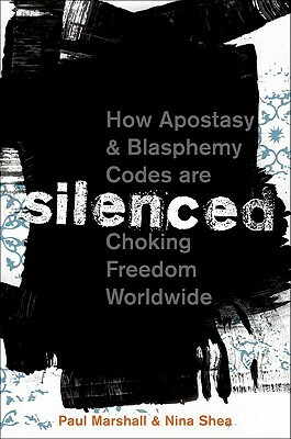 Silenced: How Apostasy and Blasphemy Codes Are Choking Freedom Worldwide by Nina Shea, Paul Marshall