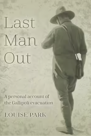 Last Man Out: A Portrayal of the Gallipoli Evacuation by Louise Park