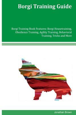 Borgi Training Guide Borgi Training Book Features: Borgi Housetraining, Obedience Training, Agility Training, Behavioral Training, Tricks and More by Jonathan Brown