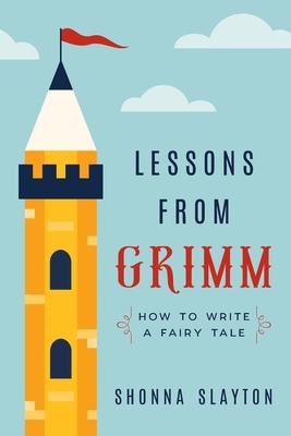 Lessons From Grimm: How to Write a Fairy Tale by Shonna Slayton