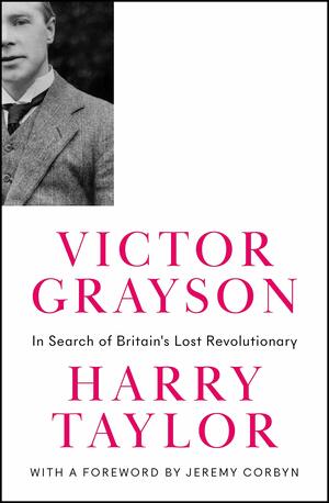 Victor Grayson: In Search of Britain's Lost Revolutionary by Harry Taylor, Jeremy Corbyn