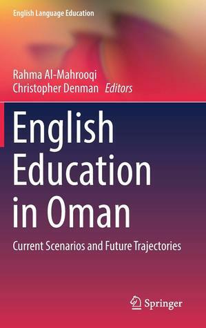 English Education in Oman: Current Scenarios and Future Trajectories by Christopher Denman, Rahma Al-Mahrooqi