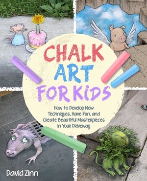 Chalk Art for Kids: How to Develop New Techniques, Have Fun, and Create Beautiful Masterpieces in Your Driveway by David Zinn