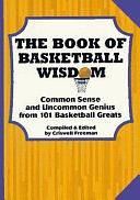 The Book of Basketball Wisdom: Common Sense and Uncommon Genius from 101 Basketball Greats by Criswell Freeman