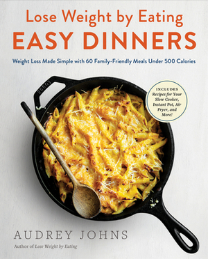 Lose Weight by Eating: Easy Dinners: Weight Loss Made Simple with 60 Family-Friendly Meals Under 500 Calories by Audrey Johns