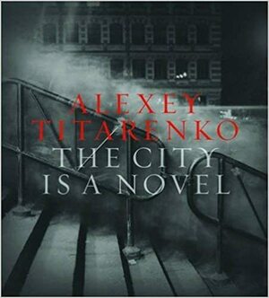 Alexey Titarenko: The City Is a Novel by Gabriel Bauret, Sean Corcoran, Alexey Titarenko, Brett Abbott