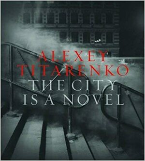 Alexey Titarenko: The City Is a Novel by Alexey Titarenko, Gabriel Bauret, Brett Abbott, Sean Corcoran