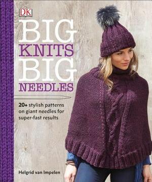 Big Knits, Big Needles: 20-Plus Stylish Patterns on Giant Needles for Super-Fast Results by Helgrid Van Impelen