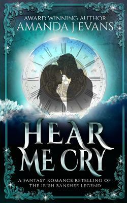 Hear Me Cry: A Fantasy Romance Retelling of the Irish Legend of the Banshee by Amanda J. Evans