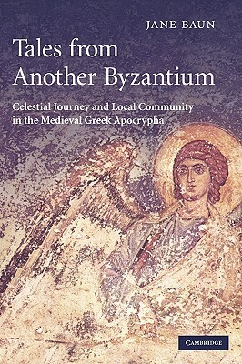 Tales from Another Byzantium: Celestial Journey and Local Community in the Medieval Greek Apocrypha by Jane Baun