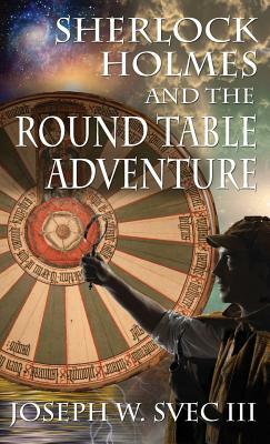 Sherlock Holmes and the Round Table Adventure. by Joseph W. Svec