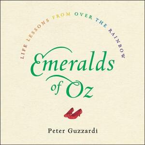 Emeralds of Oz: Life Lessons from Over the Rainbow by Peter Guzzardi