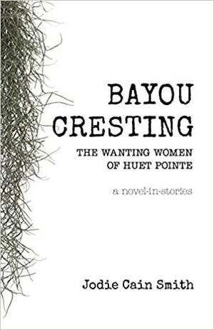 Bayou Cresting: The Wanting Women of Huet Pointe by Jodie Cain Smith