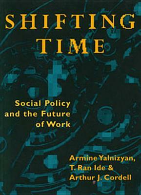 Shifting Time: Social Policy and the Future of Work by Arthur J. Cordell, T. Ran Ide, Armine Yalnizyan