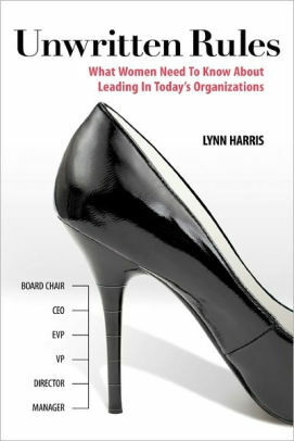 Unwritten Rules: What Women Need to Know about Leading in Today's Organizations by Lynn Harris