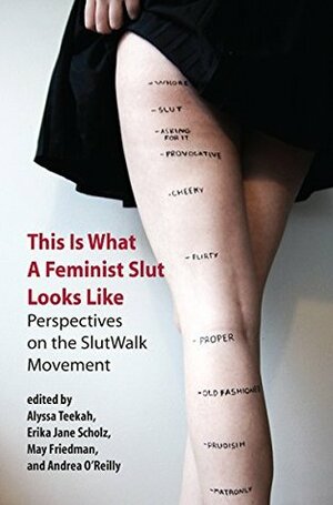 This Is What a Feminist Slut Looks Like: Perspectives on the SlutWalk Movement by Andrea O'Reilly, Erika Jane Scholz, Alyssa Teekah, May Friedman