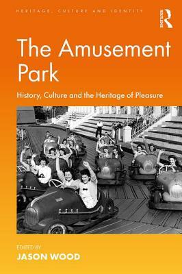 The Amusement Park: History, Culture and the Heritage of Pleasure by 