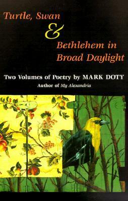 Turtle, Swan and Bethlehem in Broad Daylight: TWO VOLUMES OF POETRY by Mark Doty