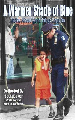 A Warmer Shade Of Blue: Stories About Good Things Cops Do by Scott Baker