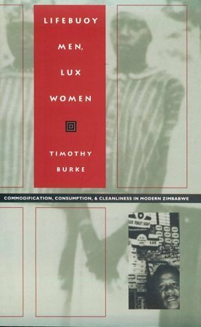 Lifebuoy Men, Lux Women: Commodification, Consumption, and Cleanliness in Modern Zimbabwe by Timothy Burke