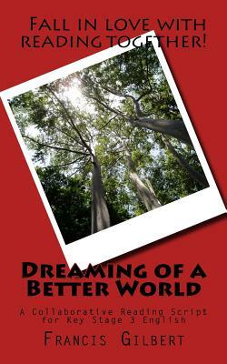 Dreaming of a Better World: A Collaborative Reading Script for Key Stage 3 English by Francis Gilbert