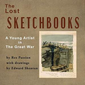The Lost Sketchbooks: A Young Artist in The Great War by Rex Passion