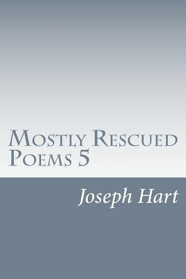 Mostly Rescued Poems 5 by Joseph Hart